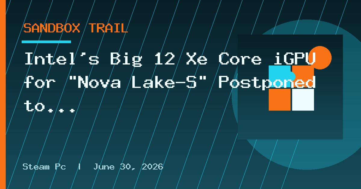Intel's Big 12 Xe Core iGPU for "Nova Lake-S" Postponed to "Razor Lake